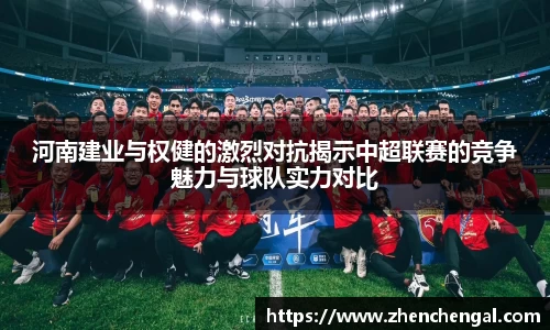 河南建业与权健的激烈对抗揭示中超联赛的竞争魅力与球队实力对比