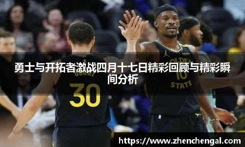 勇士与开拓者激战四月十七日精彩回顾与精彩瞬间分析
